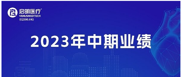 启明医疗公布2023年中期业绩：全球销售快速增长，多元管线创新突破