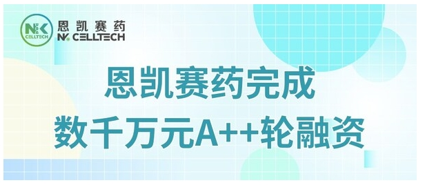 恩凯赛药完成数千万元A++轮融资，加速推进NK细胞免疫产品管线