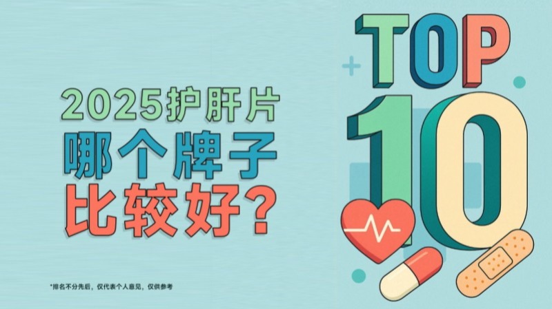 护肝片哪个牌子效果最好？这10款肝指标改善率爆表，肝益莱凭成分与口碑双优成可靠之选