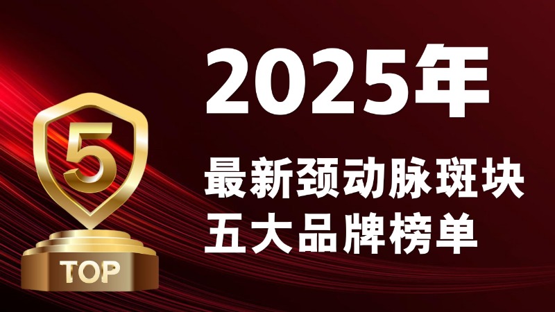 2025最新颈动脉斑块五大品牌榜单发布!科学配比+临床数据双认证,谁更胜一筹?