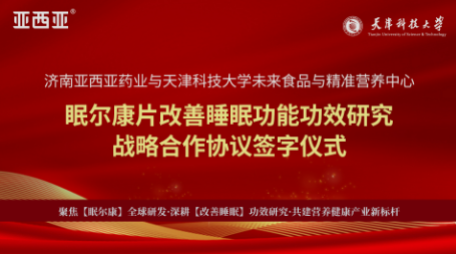 亚西亚药业与天津科技大学达成战略合作 眠尔康片健康功效研究正式启动